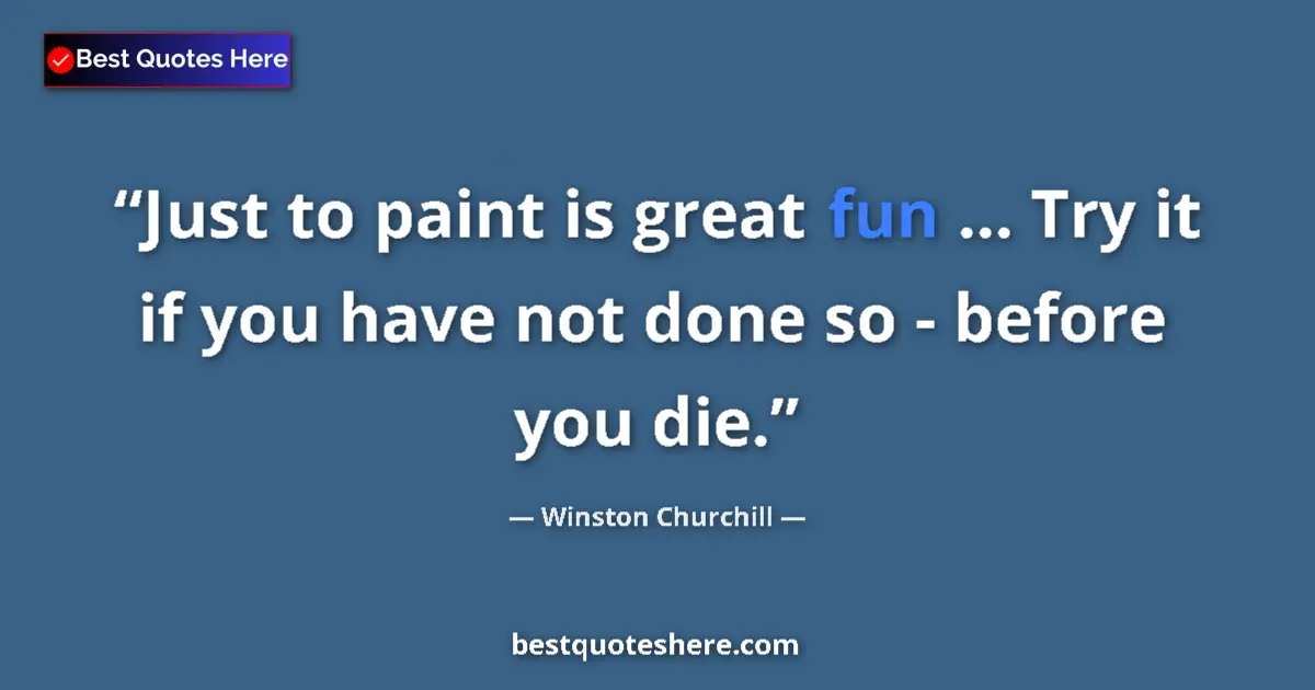 Quote by Winston Churchill: Just to paint is great fun ... Try it if you have not done so - before you die....