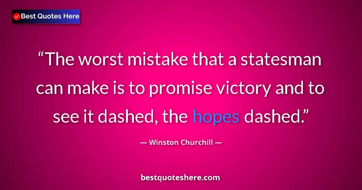 Quote by Winston Churchill: The worst mistake that a statesman can make is to promise victory and to see it dashed, the hopes da...