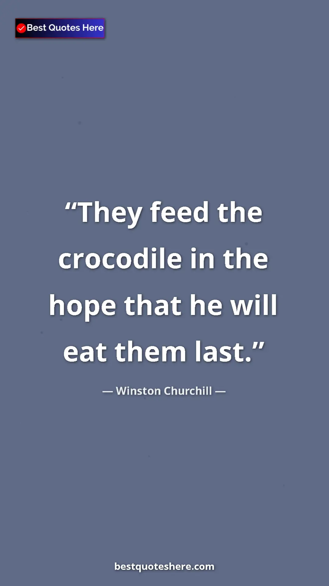 Winston Churchill Quote Card: "They feed the crocodile in the hope that he will eat them..." Pinterest quote poster by Winston Churchill: "They feed the crocodile in the hope that he will eat them..."