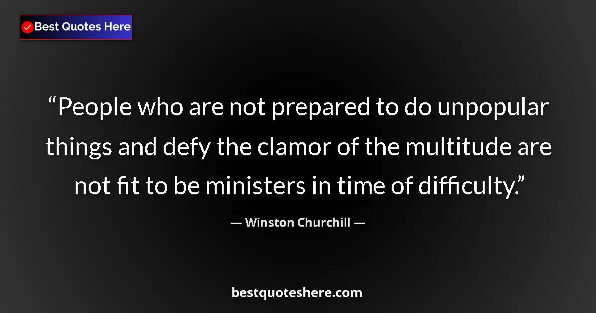 Quote by Winston Churchill: People who are not prepared to do unpopular things and defy the clamor of the multitude are not fit ...
