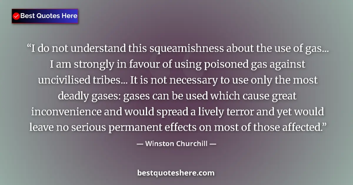 Quote by Winston Churchill: I do not understand this squeamishness about the use of gas... I am strongly in favour of using pois...