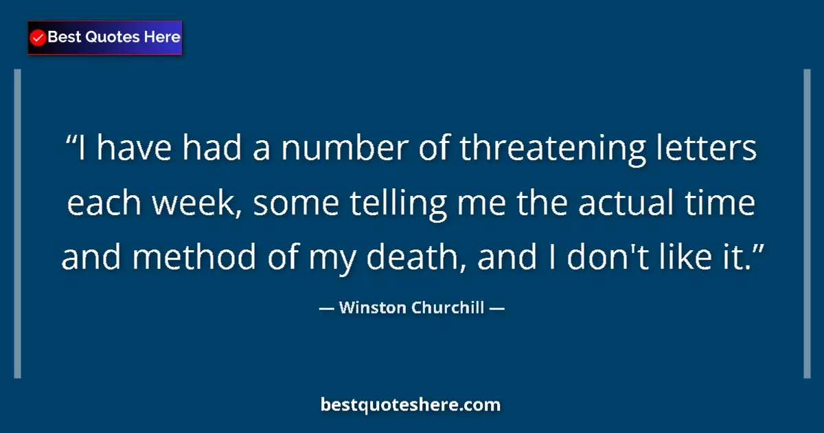 Image for the quote by Winston Churchill: I have had a number of threatening letters each week, some telling me the actual time and method of ...