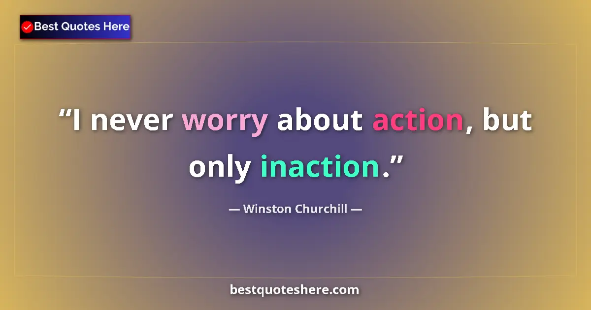 Quote by Winston Churchill: I never worry about action, but only inaction....