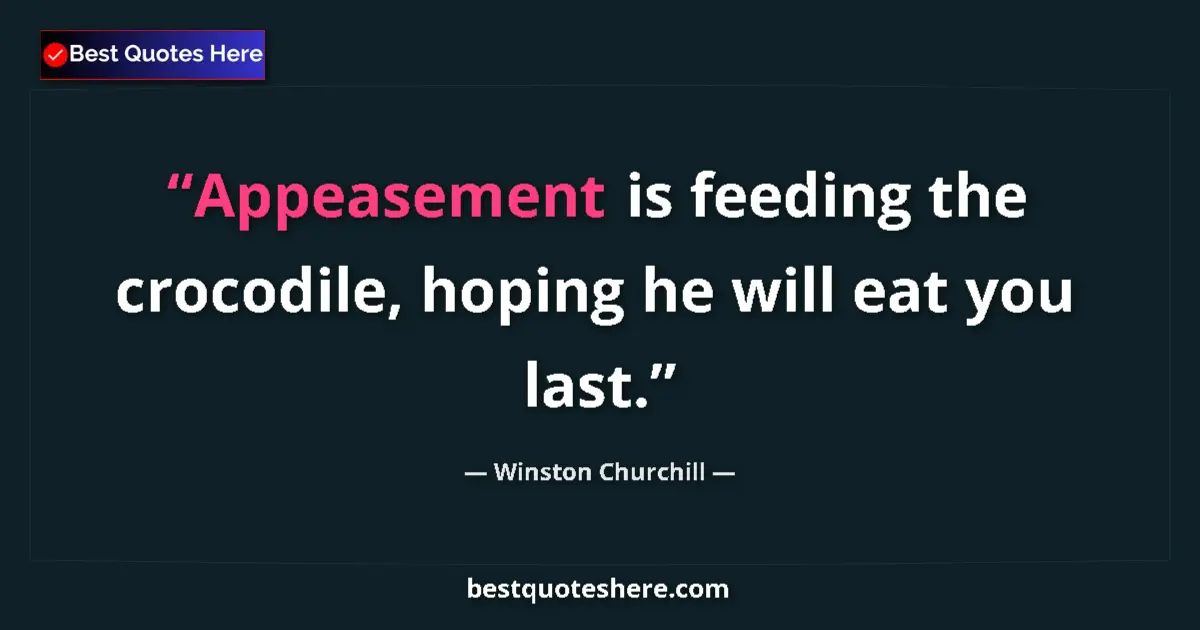 Quote by Winston Churchill: Appeasement is feeding the crocodile, hoping he will eat you last....