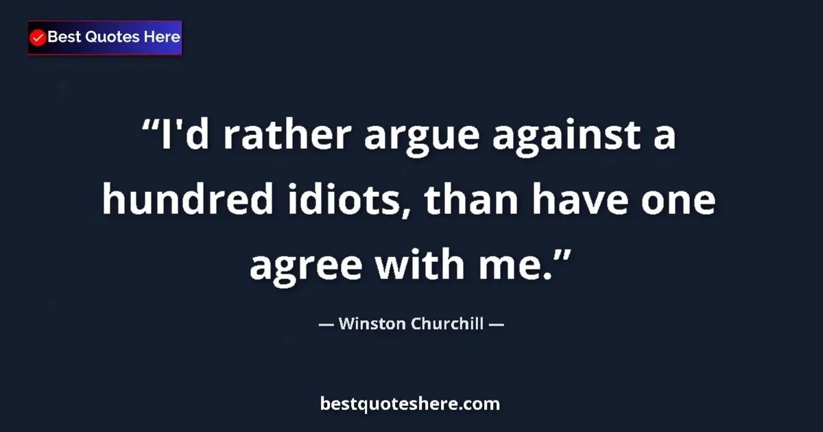 Quote by Winston Churchill: I'd rather argue against a hundred idiots, than have one agree with me....