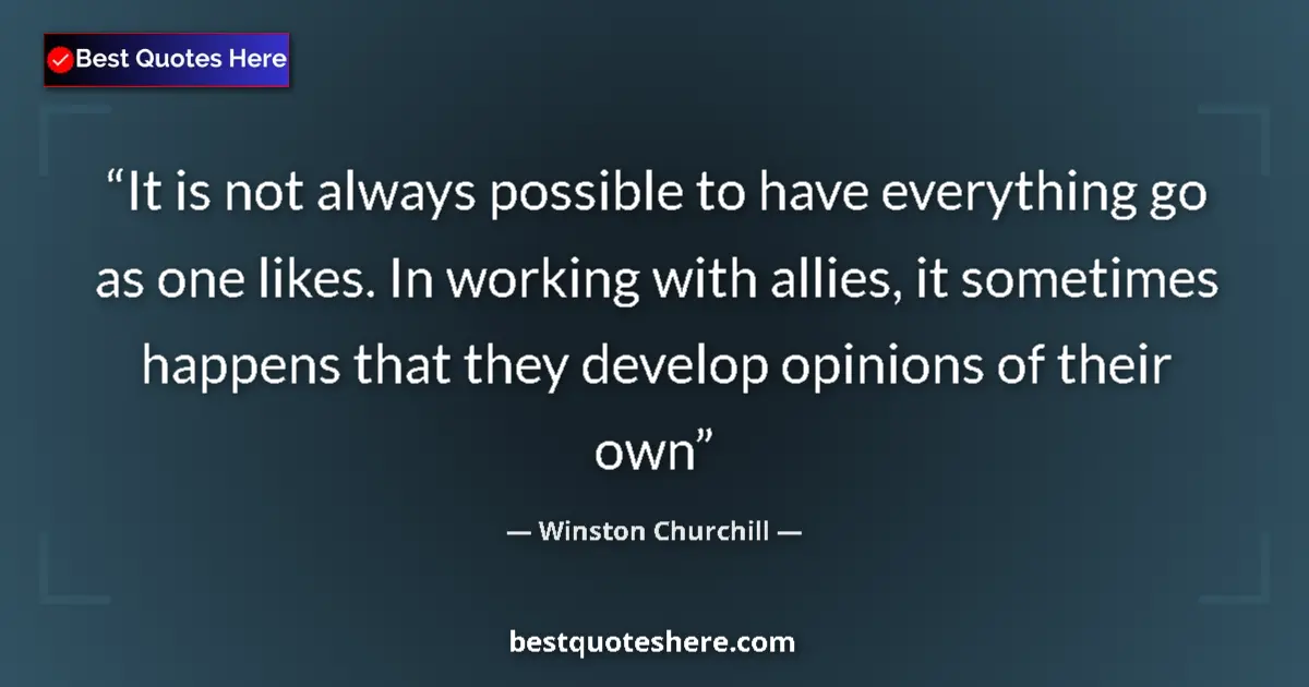 Quote by Winston Churchill: It is not always possible to have everything go as one likes. In working with allies, it sometimes h...