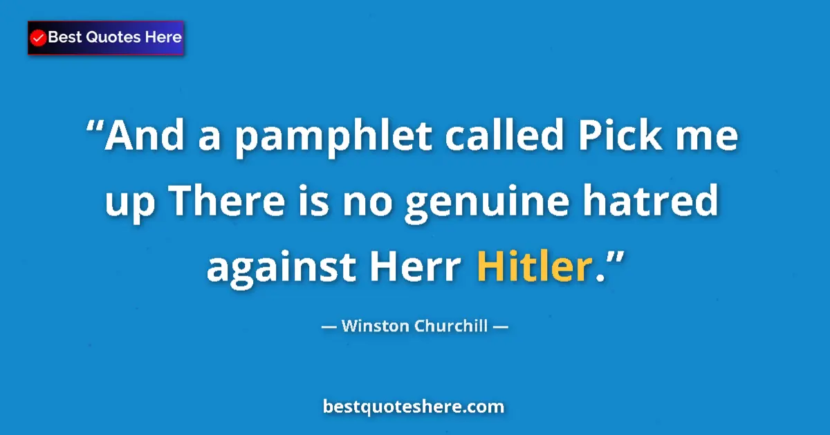 Image for the quote by Winston Churchill: And a pamphlet called Pick me up There is no genuine hatred against Herr Hitler....