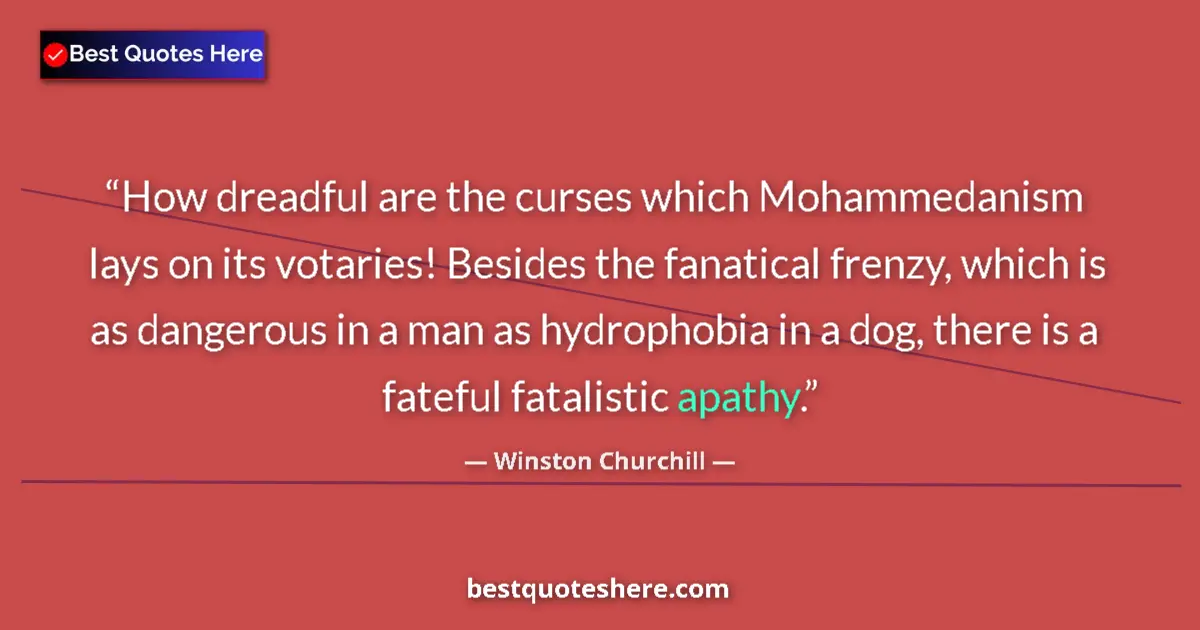 Quote by Winston Churchill: How dreadful are the curses which Mohammedanism lays on its votaries! Besides the fanatical frenzy, ...