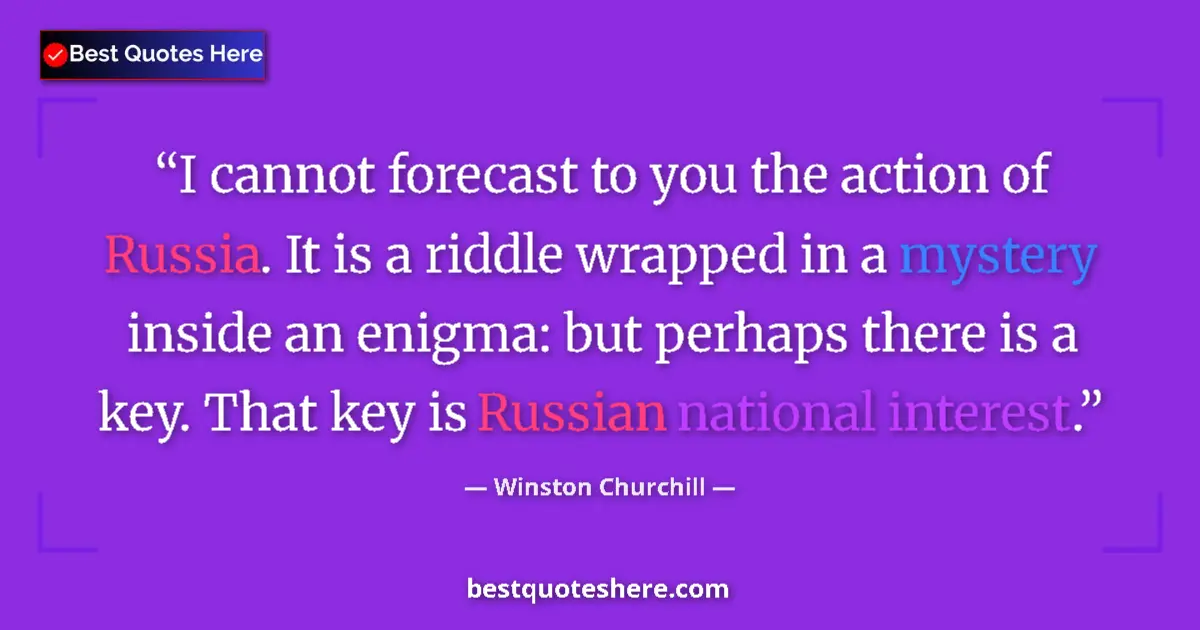 Quote by Winston Churchill: I cannot forecast to you the action of Russia. It is a riddle wrapped in a mystery inside an enigma:...