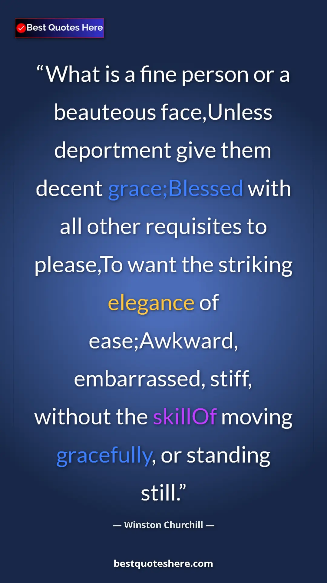 Winston Churchill Quote Card: "What is a fine person or a beauteous face,Unless deportment..." Pinterest quote poster by Winston Churchill: "What is a fine person or a beauteous face,Unless deportment..."