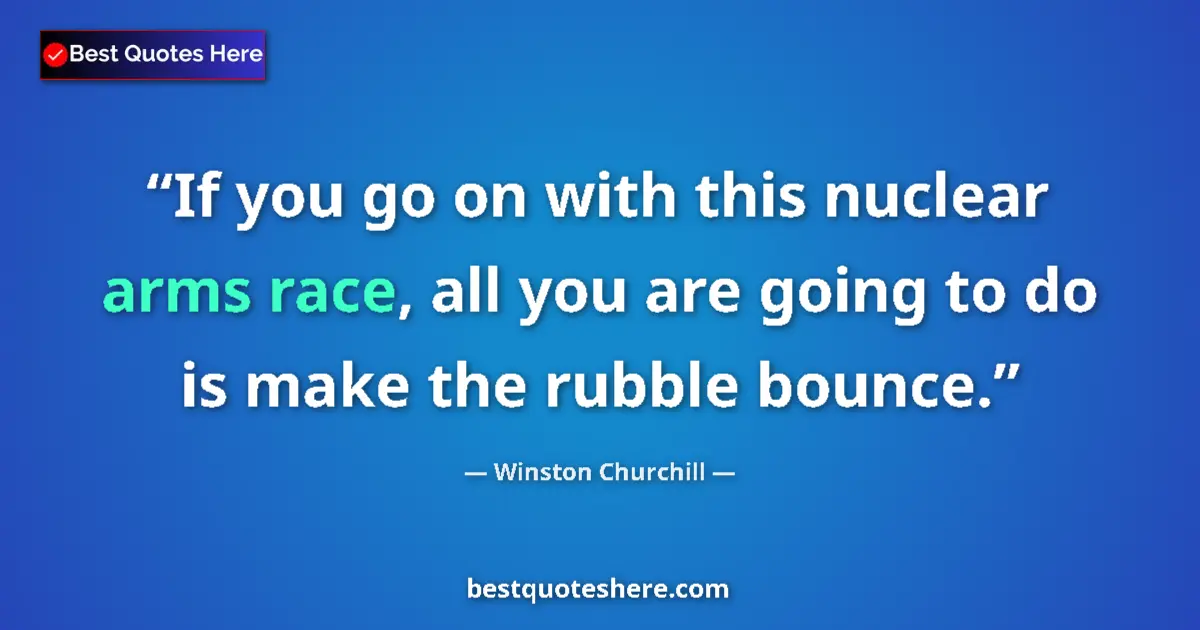 Quote by Winston Churchill: If you go on with this nuclear arms race, all you are going to do is make the rubble bounce....