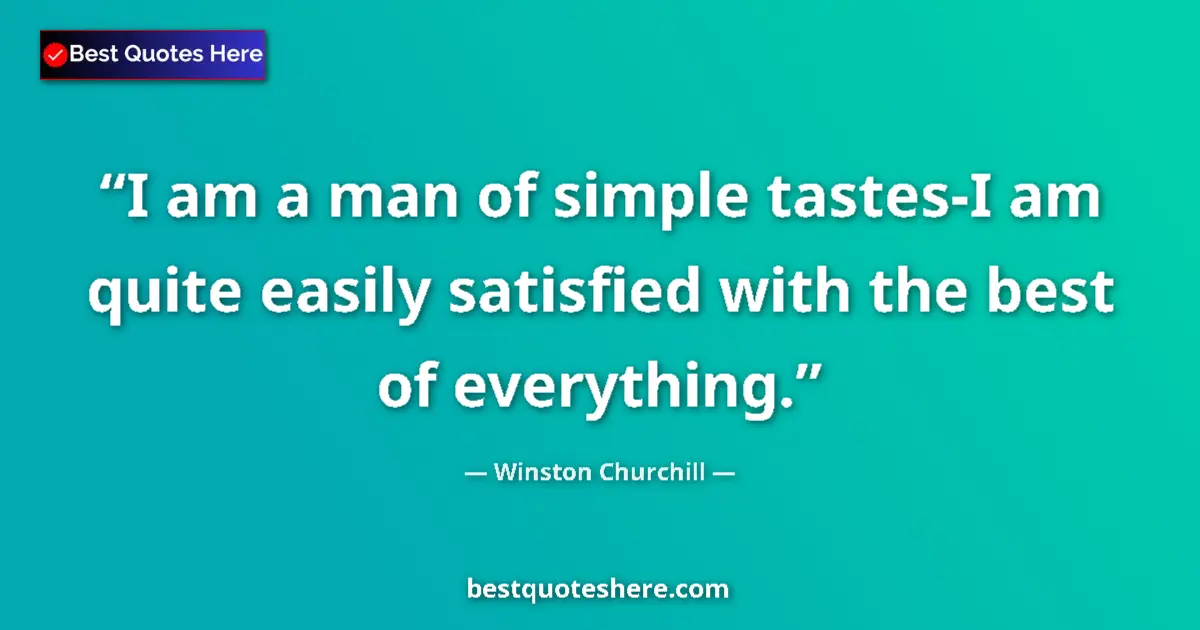 Quote by Winston Churchill: I am a man of simple tastes-I am quite easily satisfied with the best of everything....