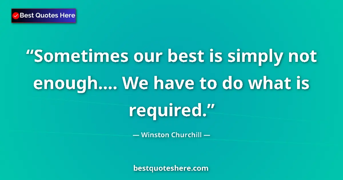 Quote by Winston Churchill: Sometimes our best is simply not enough.... We have to do what is required....