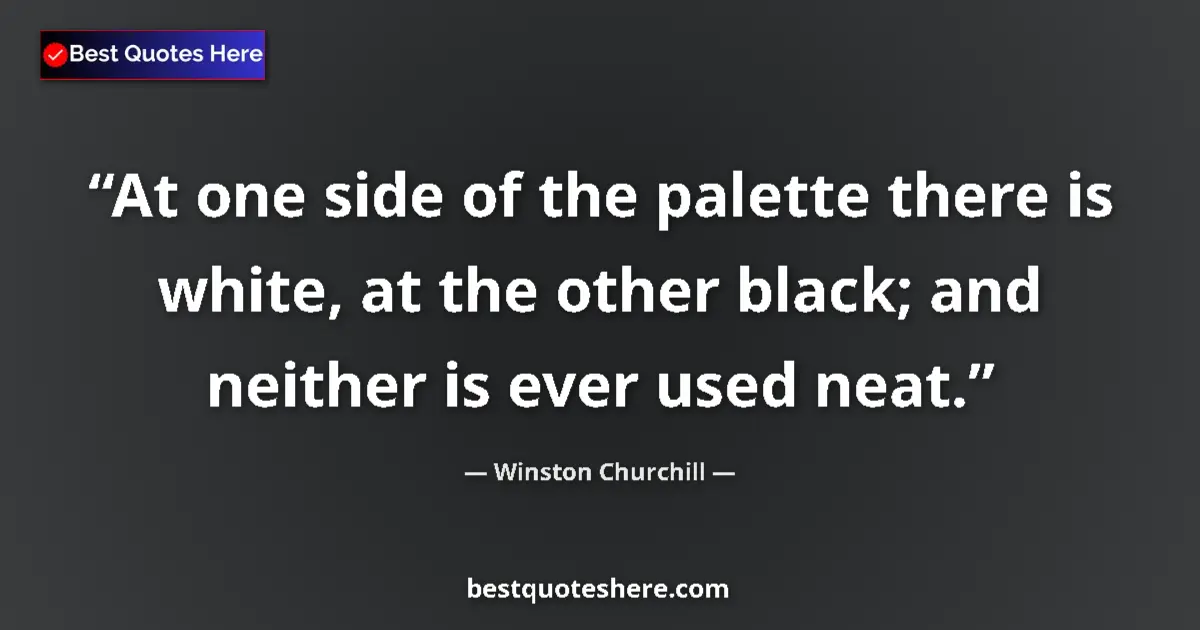 Quote by Winston Churchill: At one side of the palette there is white, at the other black; and neither is ever used neat....