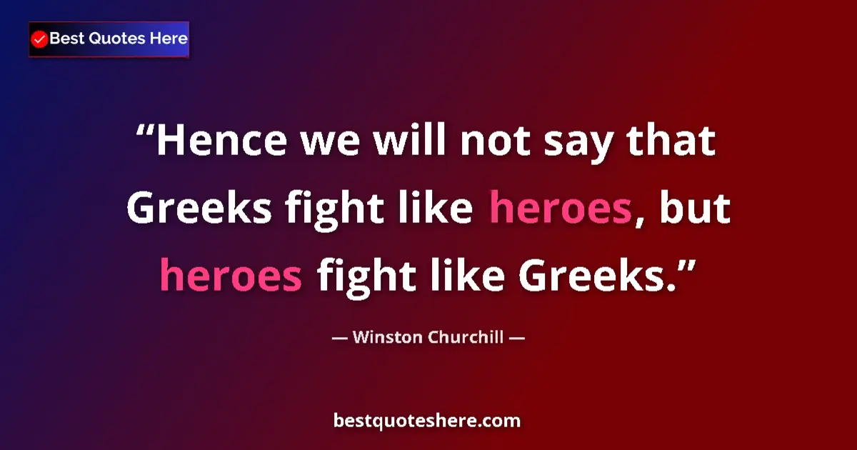 Quote by Winston Churchill: Hence we will not say that Greeks fight like heroes, but heroes fight like Greeks....