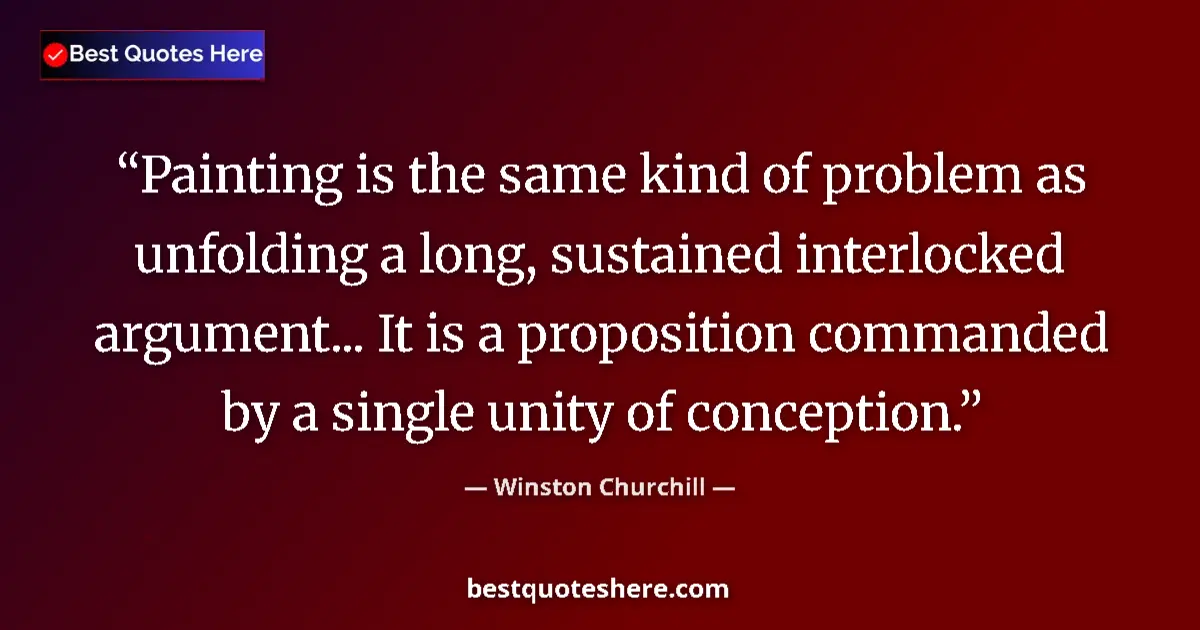 Quote by Winston Churchill: Painting is the same kind of problem as unfolding a long, sustained interlocked argument... It is a ...
