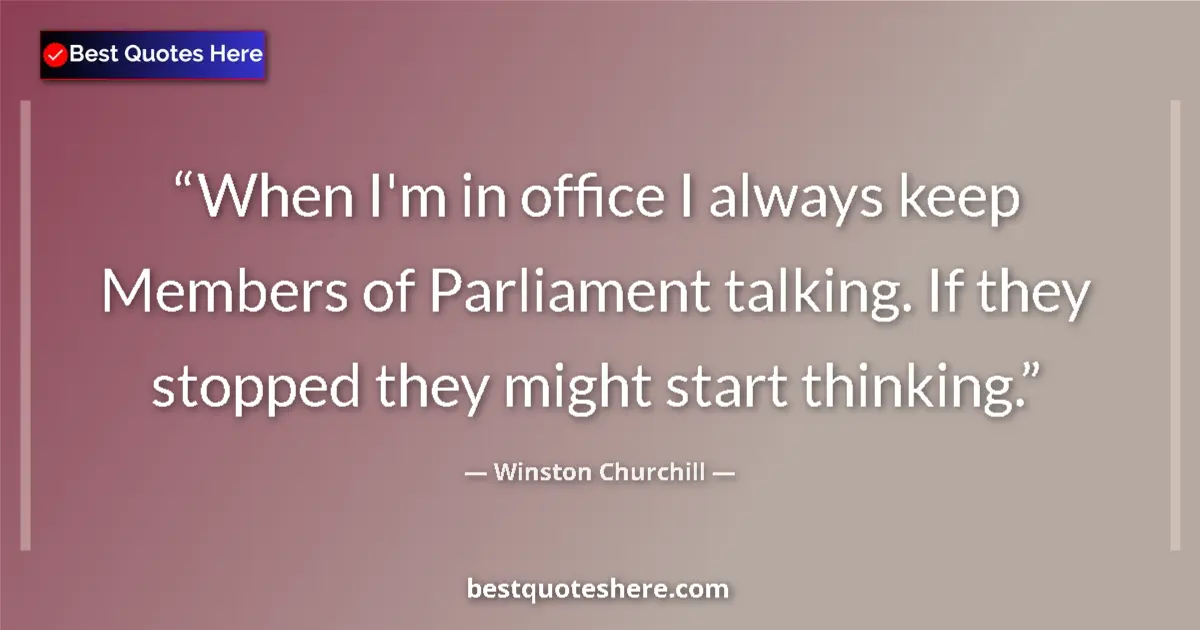 Quote by Winston Churchill: When I'm in office I always keep Members of Parliament talking. If they stopped they might start thi...
