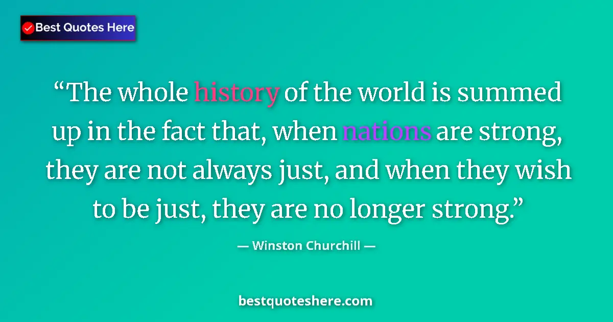 Quote by Winston Churchill: The whole history of the world is summed up in the fact that, when nations are strong, they are not ...