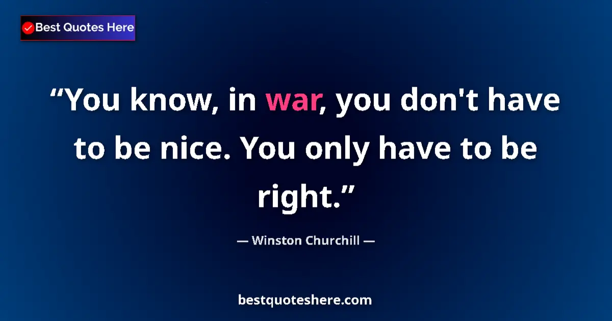 Image for the quote by Winston Churchill: You know, in war, you don't have to be nice. You only have to be right....