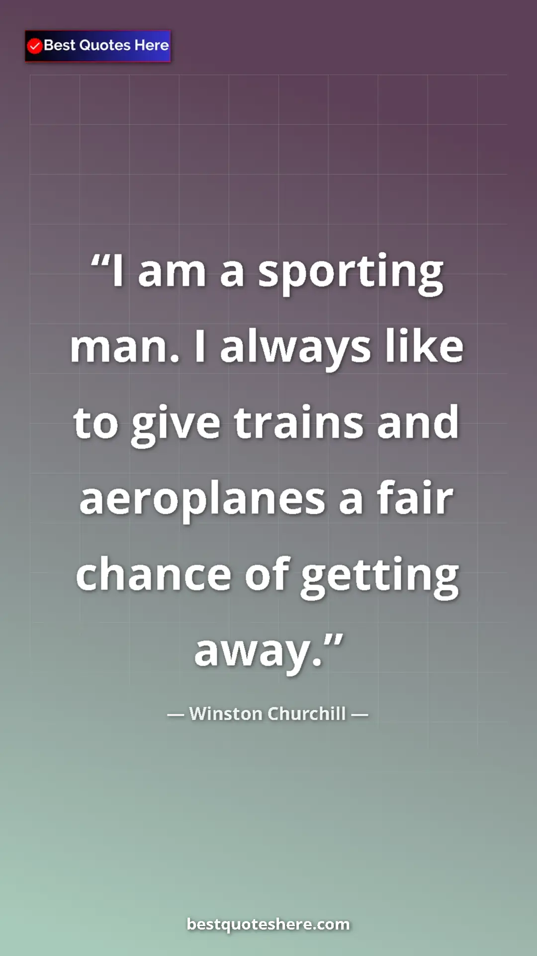 Winston Churchill Quote Card: "I am a sporting man. I always like to give trains and..." Pinterest quote poster by Winston Churchill: "I am a sporting man. I always like to give trains and..."