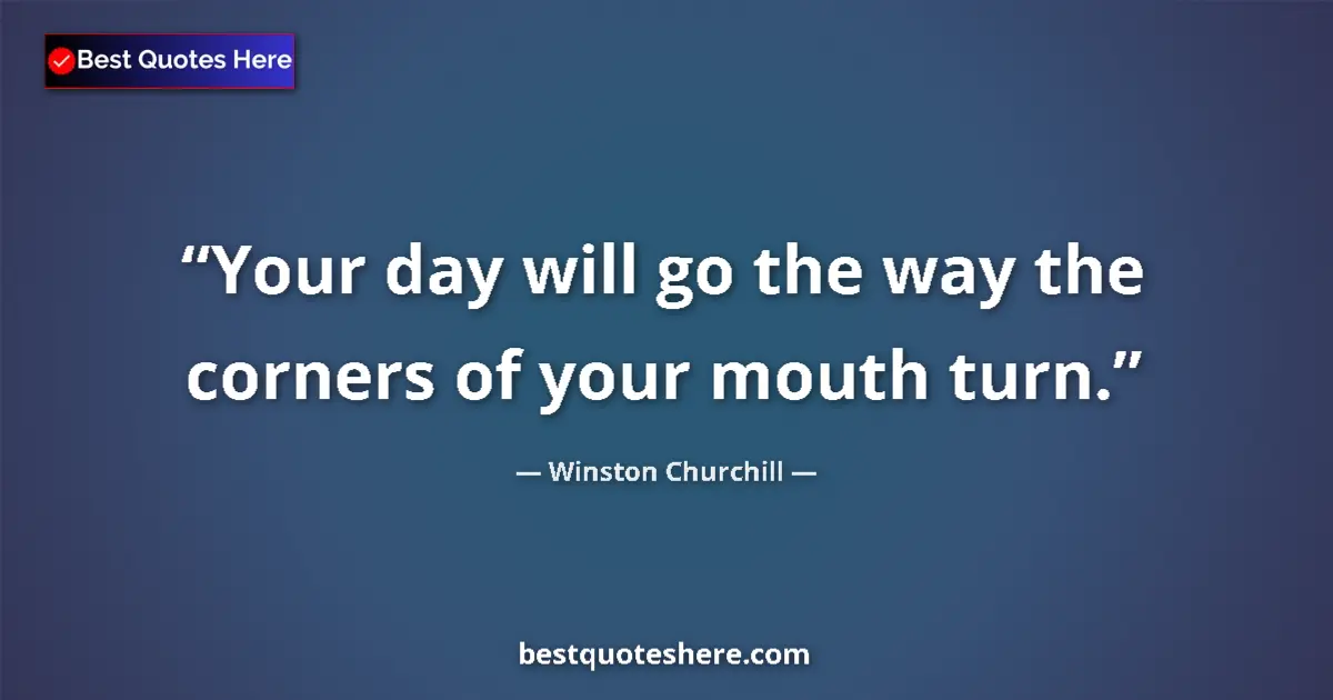 Quote by Winston Churchill: Your day will go the way the corners of your mouth turn....