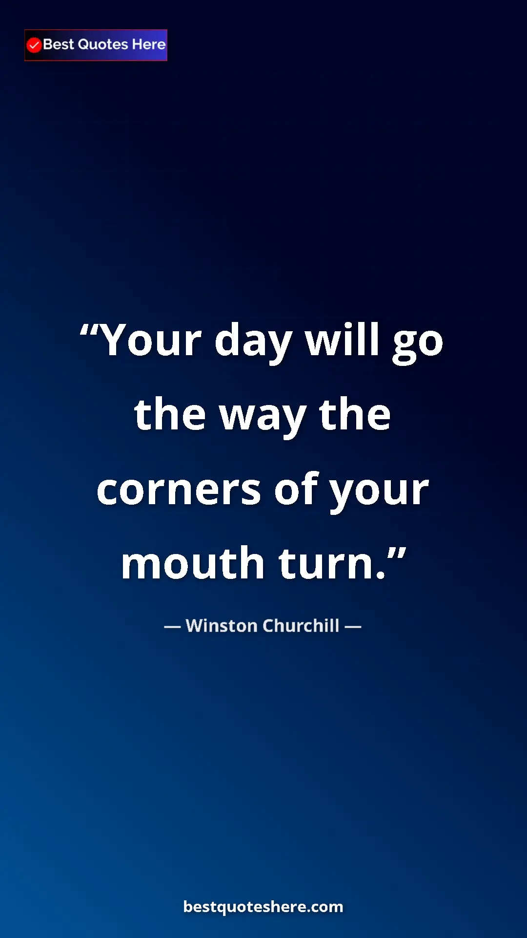 Winston Churchill Quote Card: "Your day will go the way the corners of your mouth turn." Pinterest quote poster by Winston Churchill: "Your day will go the way the corners of your mouth turn."