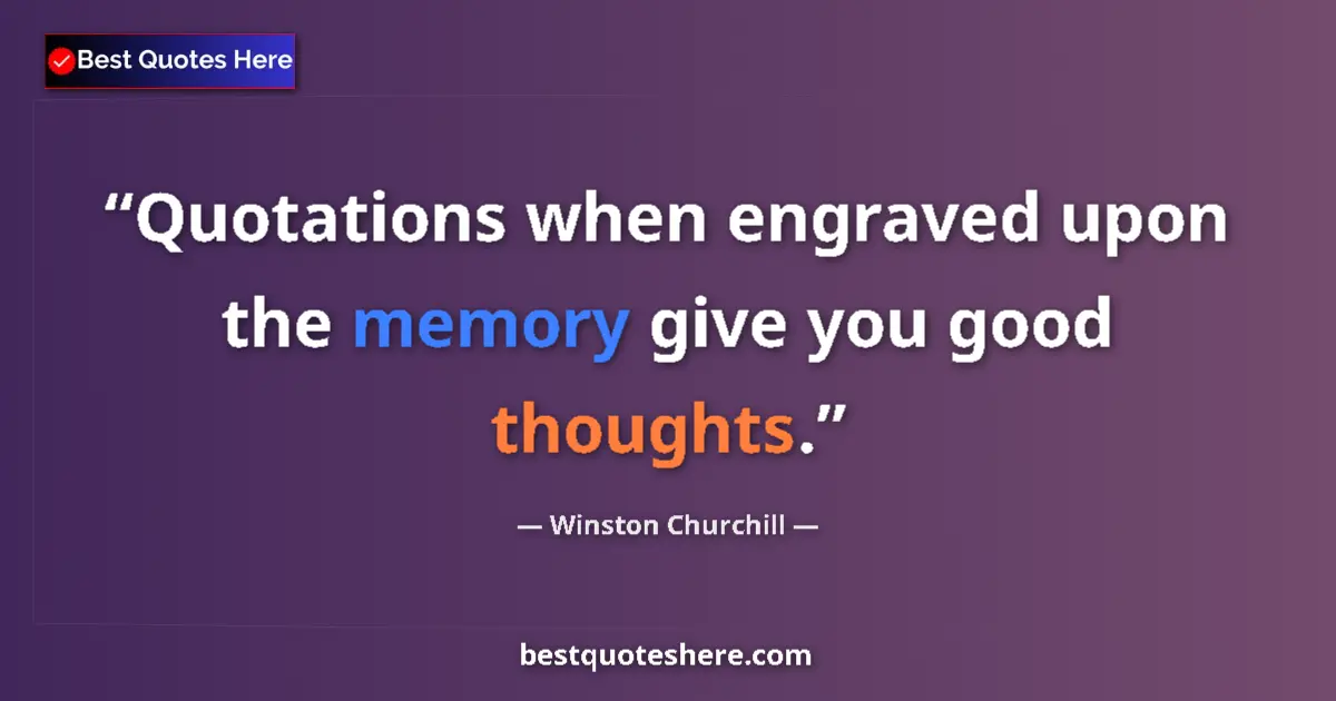Image for the quote by Winston Churchill: Quotations when engraved upon the memory give you good thoughts....