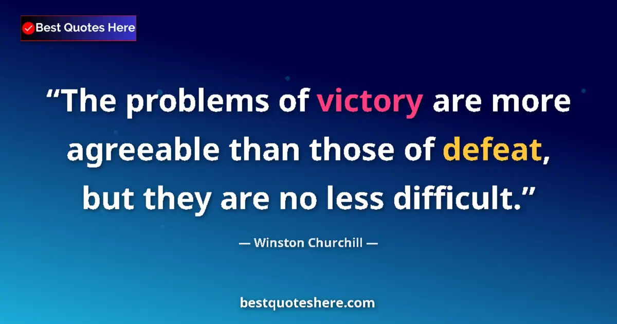 Quote by Winston Churchill: The problems of victory are more agreeable than those of defeat, but they are no less difficult....