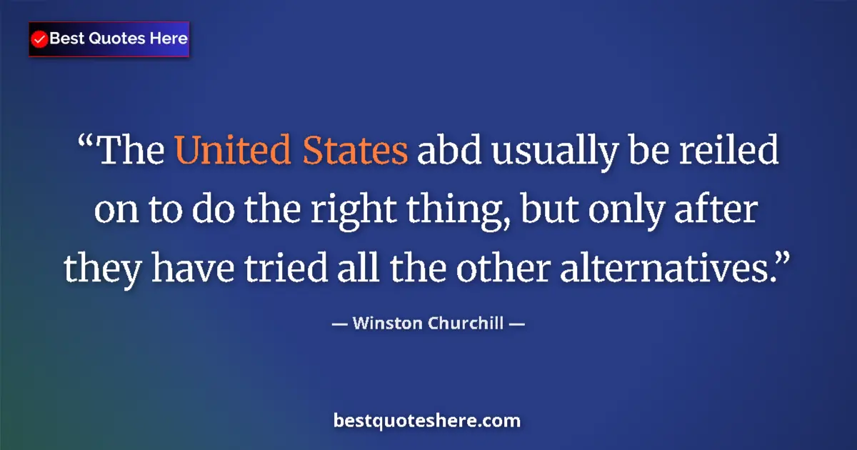 Quote by Winston Churchill: The United States abd usually be reiled on to do the right thing, but only after they have tried all...