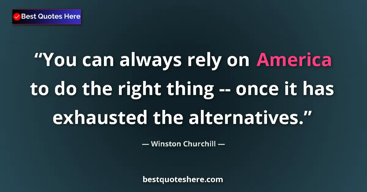 Quote by Winston Churchill: You can always rely on America to do the right thing -- once it has exhausted the alternatives....