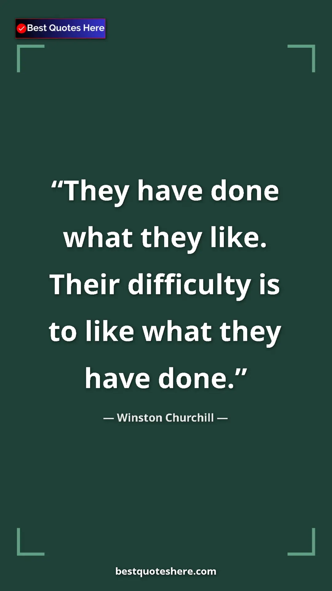 Winston Churchill Quote Card: "They have done what they like. Their difficulty is to like..." Pinterest quote poster by Winston Churchill: "They have done what they like. Their difficulty is to like..."