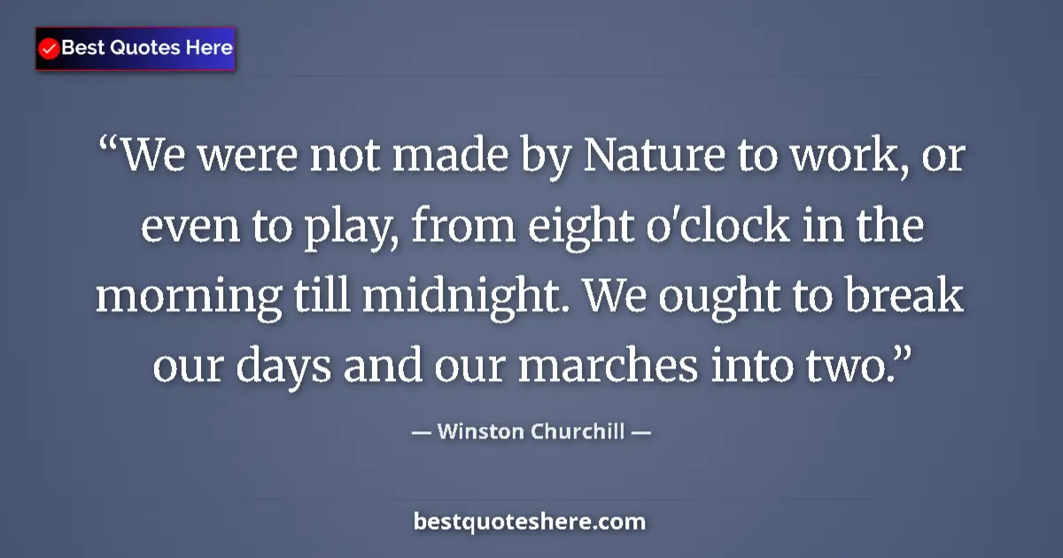 Quote by Winston Churchill: We were not made by Nature to work, or even to play, from eight o'clock in the morning till midnight...