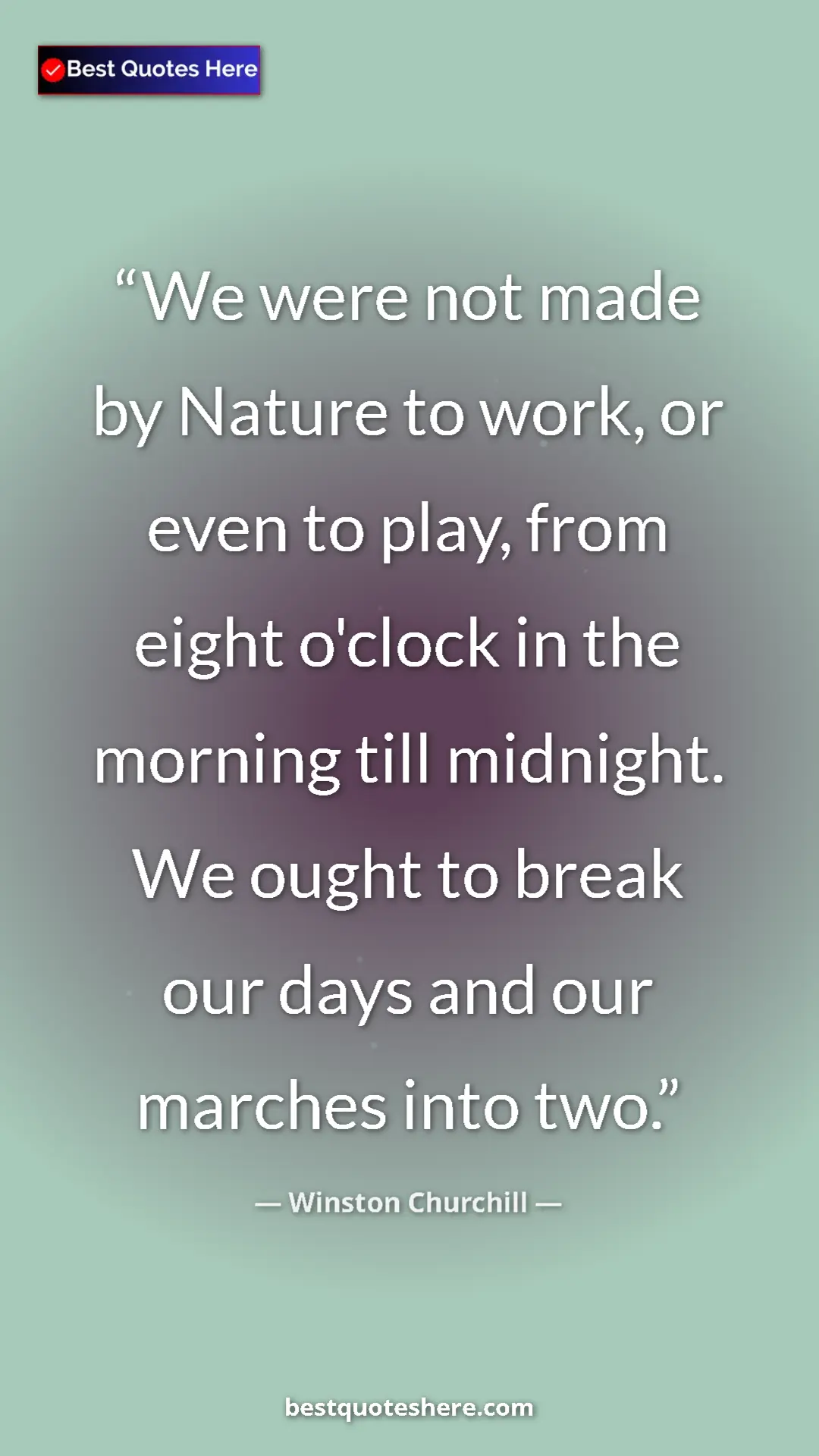 Winston Churchill Quote Card: "We were not made by Nature to work, or even to play, from ei" Pinterest quote poster by Winston Churchill: "We were not made by Nature to work, or even to play, from ei"