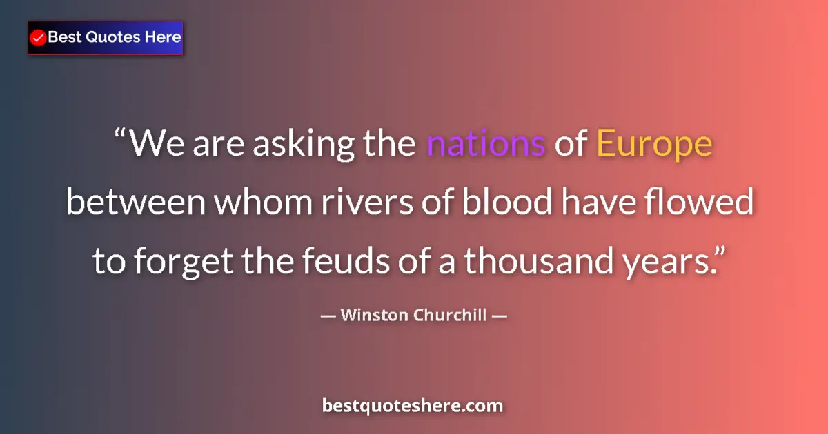 Quote by Winston Churchill: We are asking the nations of Europe between whom rivers of blood have flowed to forget the feuds of ...