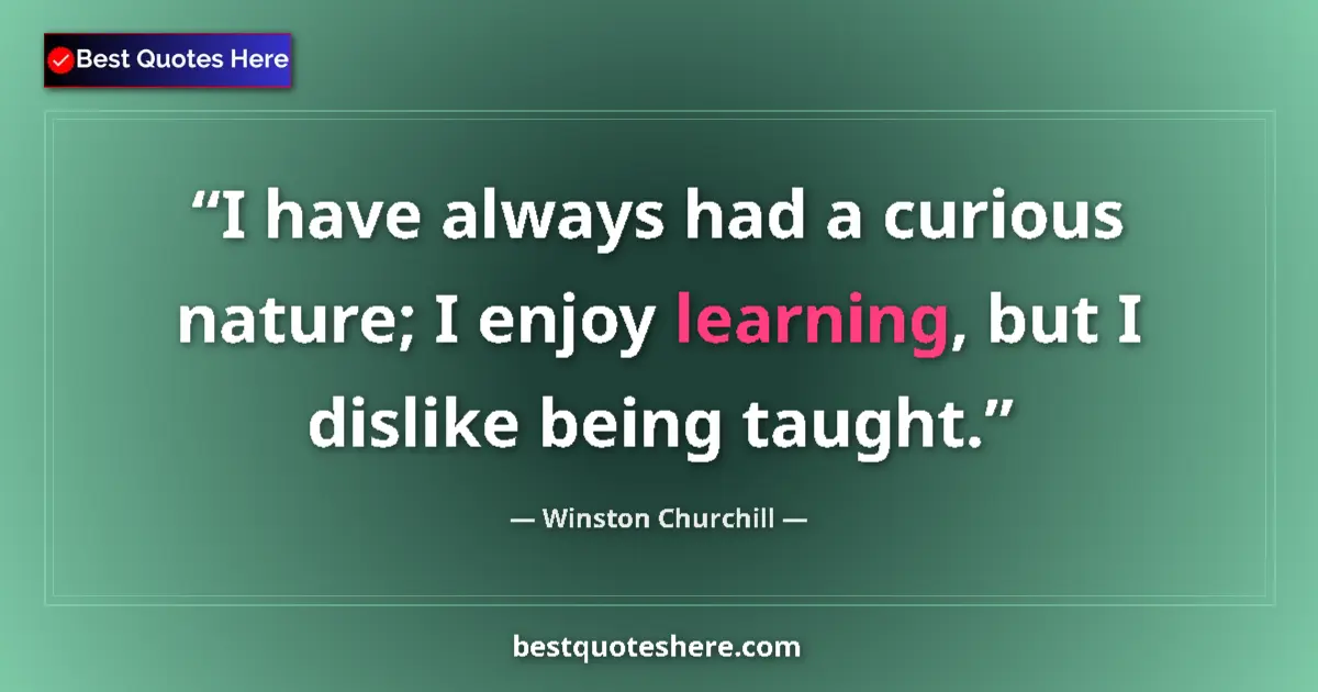 Quote by Winston Churchill: I have always had a curious nature; I enjoy learning, but I dislike being taught....