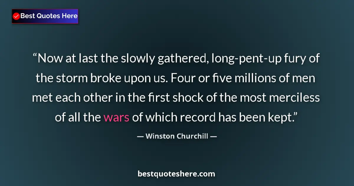Quote by Winston Churchill: Now at last the slowly gathered, long-pent-up fury of the storm broke upon us. Four or five millions...