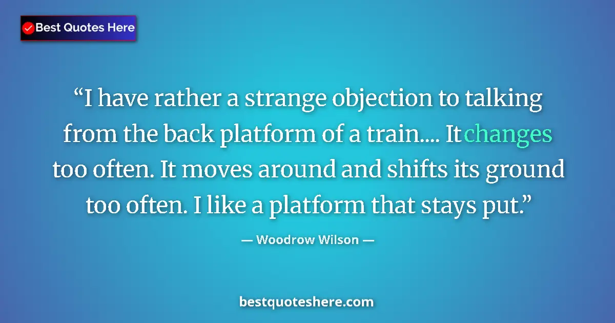 Quote by Woodrow Wilson: I have rather a strange objection to talking from the back platform of a train.... It changes too of...