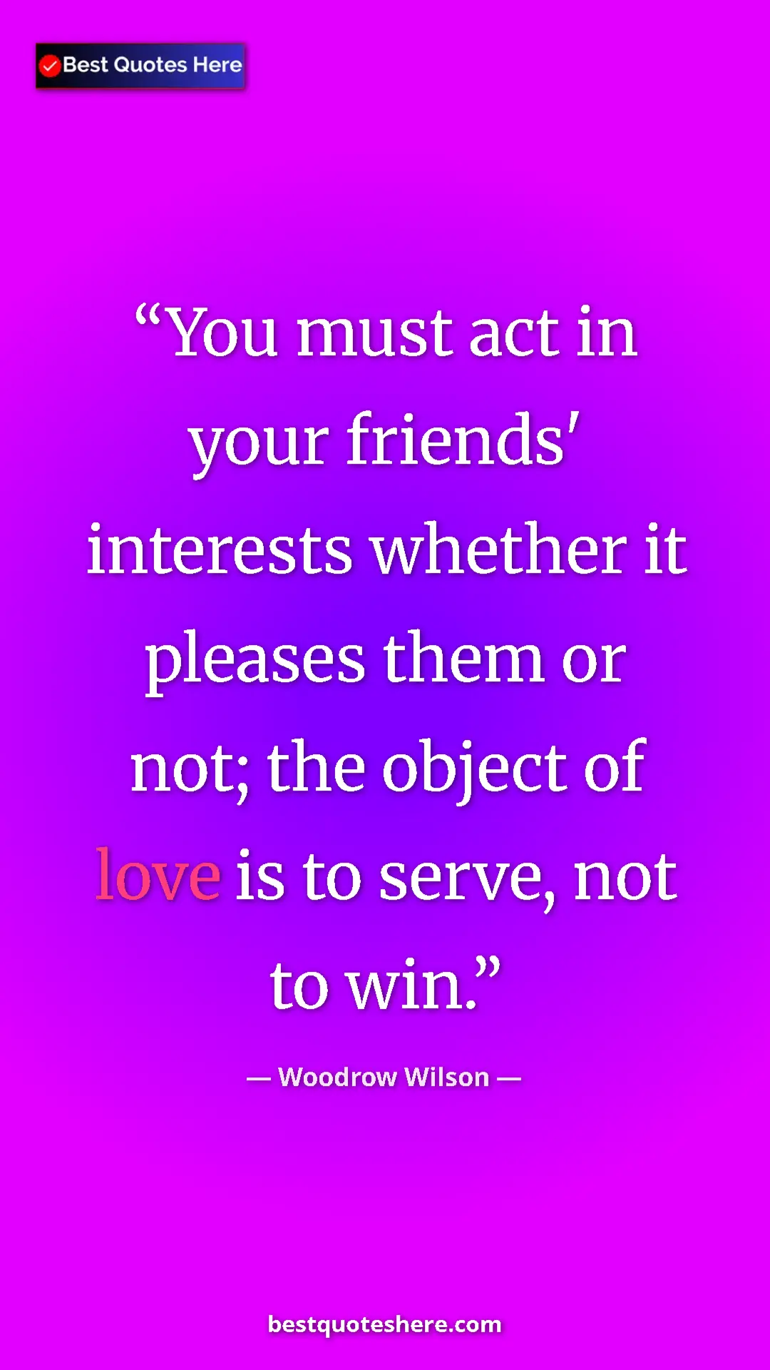 Woodrow Wilson Quote Card: "You must act in your friends' interests whether it pleases..." Pinterest quote poster by Woodrow Wilson: "You must act in your friends' interests whether it pleases..."