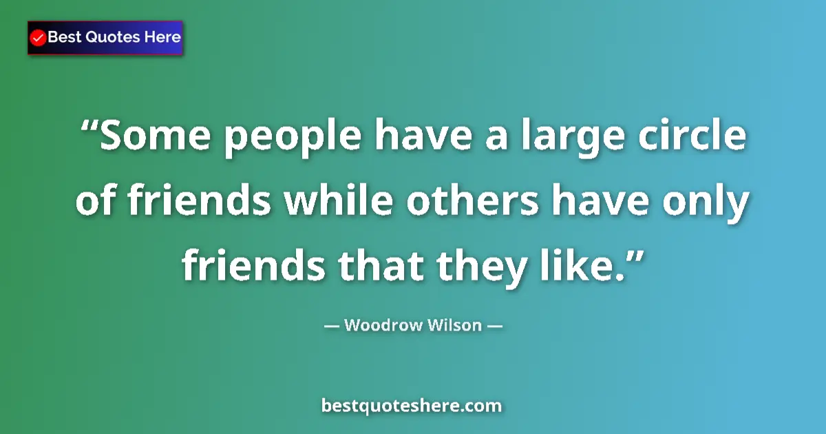 Image for the quote by Woodrow Wilson: Some people have a large circle of friends while others have only friends that they like....