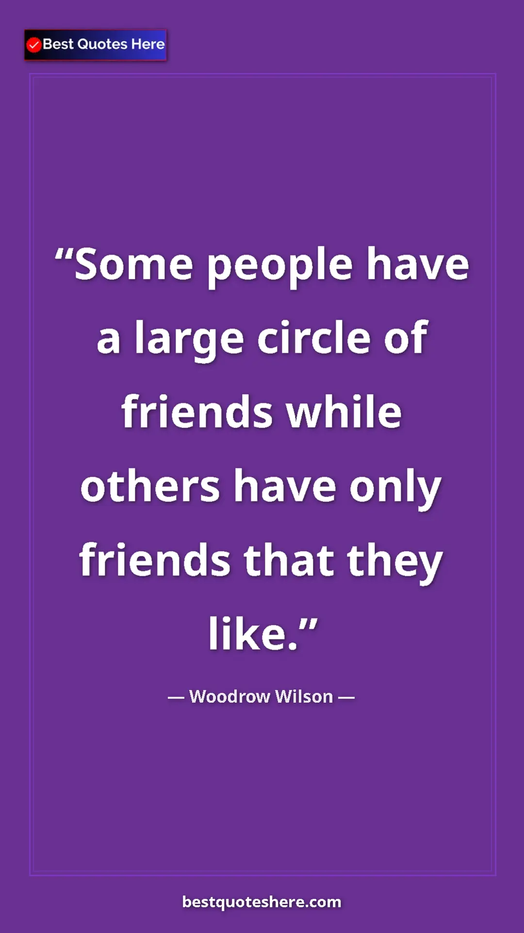 Woodrow Wilson Quote Card: "Some people have a large circle of friends while others..." Pinterest quote poster by Woodrow Wilson: "Some people have a large circle of friends while others..."