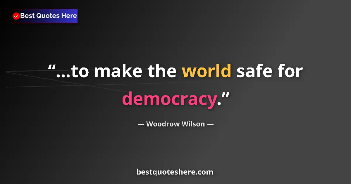 Quote by Woodrow Wilson: ...to make the world safe for democracy....