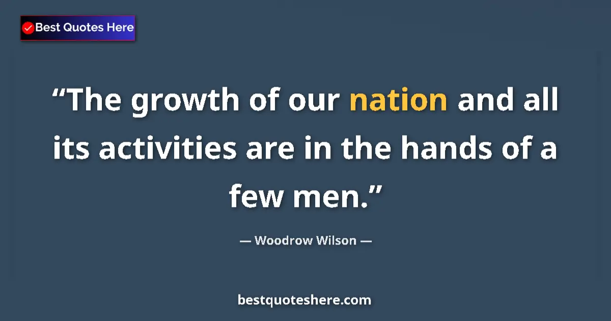 Image for the quote by Woodrow Wilson: The growth of our nation and all its activities are in the hands of a few men....