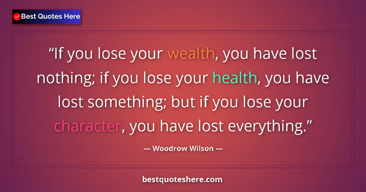 Image for the quote by Woodrow Wilson: If you lose your wealth, you have lost nothing; if you lose your health, you have lost something; bu...