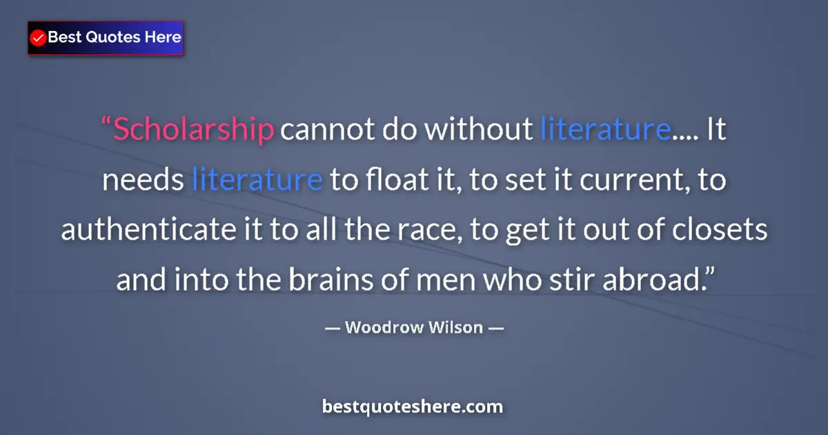 Quote by Woodrow Wilson: Scholarship cannot do without literature.... It needs literature to float it, to set it current, to ...