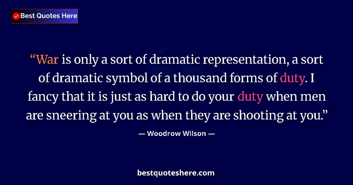 Quote by Woodrow Wilson: War is only a sort of dramatic representation, a sort of dramatic symbol of a thousand forms of duty...
