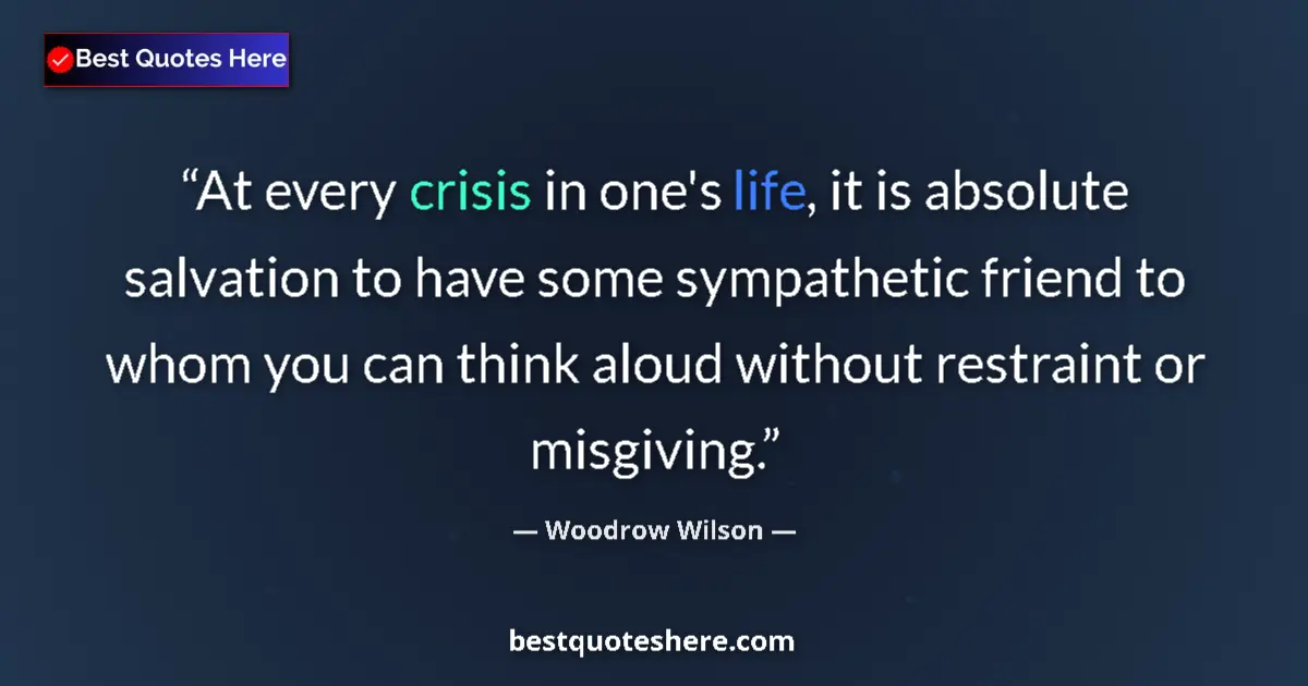 Quote by Woodrow Wilson: At every crisis in one's life, it is absolute salvation to have some sympathetic friend to whom you ...
