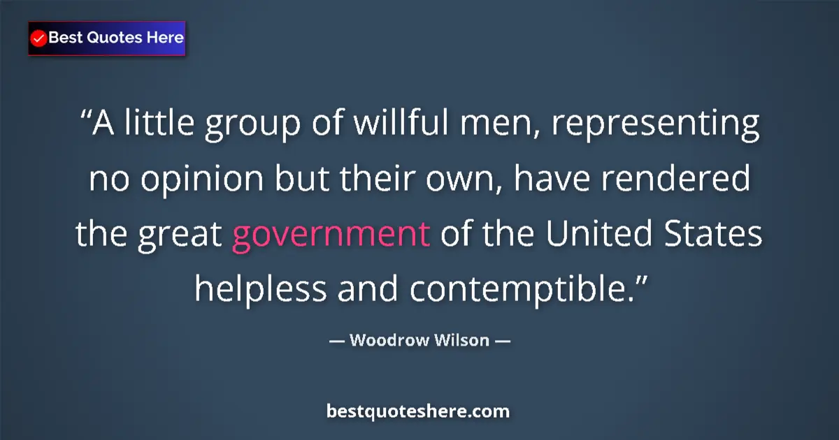 Quote by Woodrow Wilson: A little group of willful men, representing no opinion but their own, have rendered the great govern...