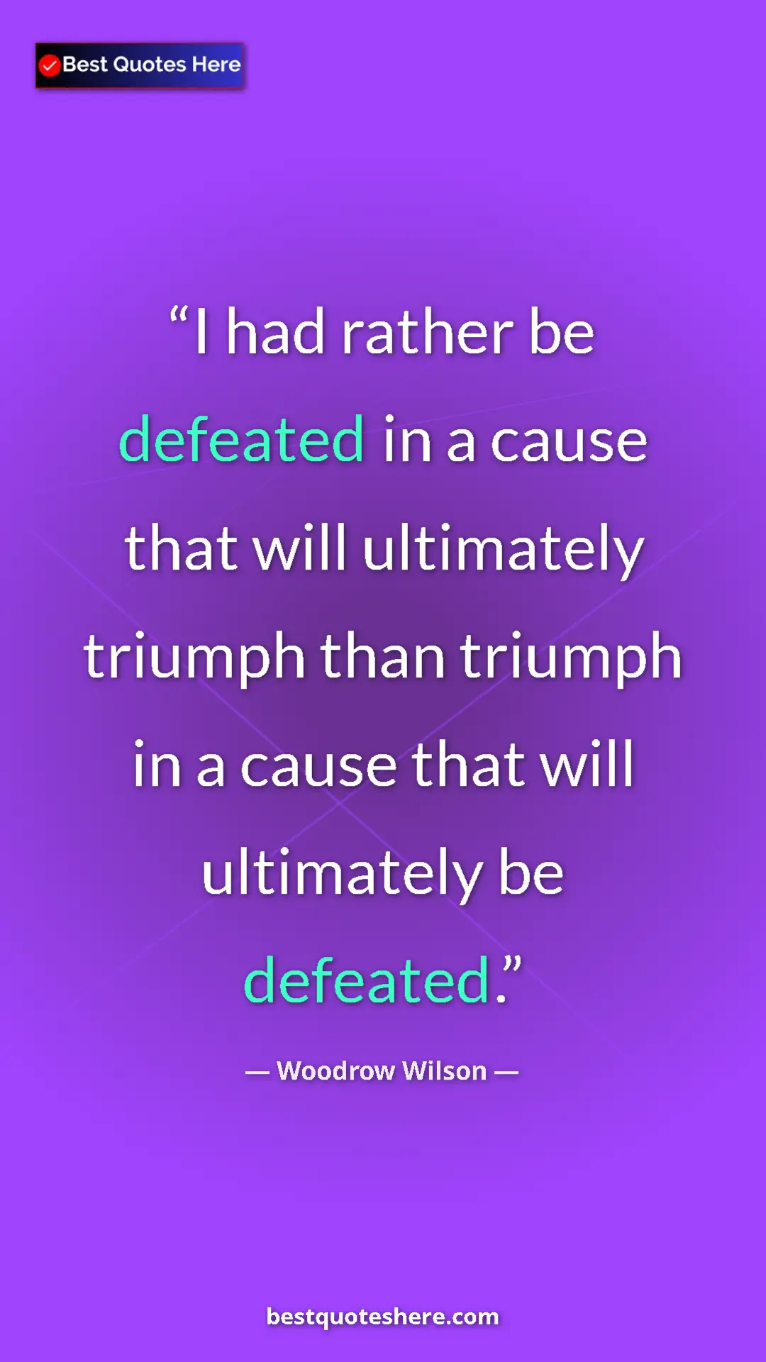 Pinterest quote poster by Woodrow Wilson: "I had rather be defeated in a cause that will ultimately..."