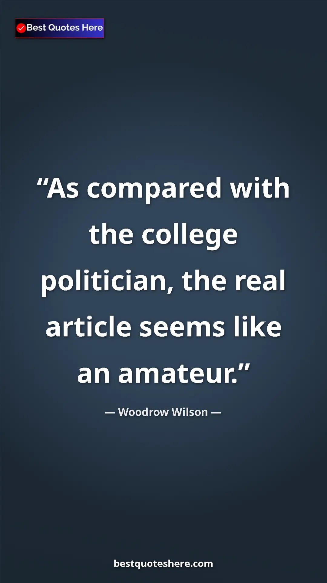 Woodrow Wilson Quote Card: "As compared with the college politician, the real article..." Pinterest quote poster by Woodrow Wilson: "As compared with the college politician, the real article..."