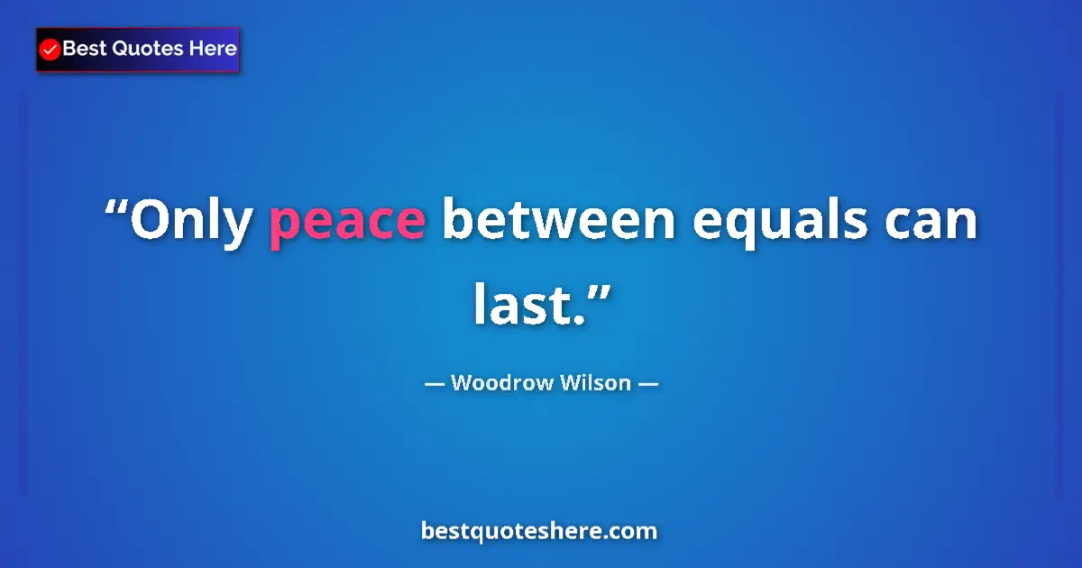 Quote by Woodrow Wilson: Only peace between equals can last....